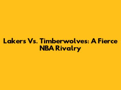 Lakers Vs. Timberwolves: A Fierce NBA Rivalry