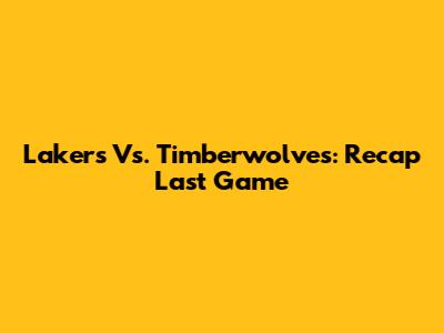 Lakers Vs. Timberwolves: Recap Last Game