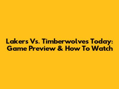 Lakers Vs. Timberwolves Today: Game Preview & How To Watch