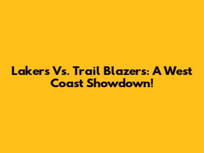 Lakers Vs. Trail Blazers: A West Coast Showdown!