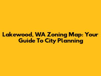 Lakewood, WA Zoning Map: Your Guide To City Planning