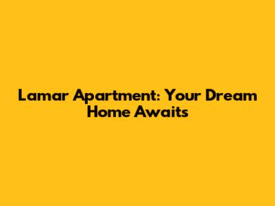 Lamar Apartment: Your Dream Home Awaits