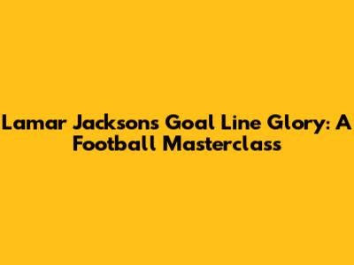 Lamar Jackson's Goal Line Glory: A Football Masterclass