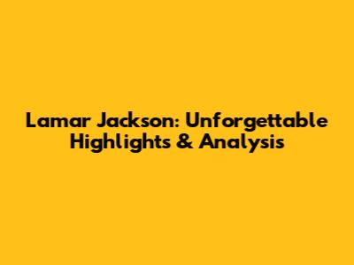 Lamar Jackson: Unforgettable Highlights & Analysis