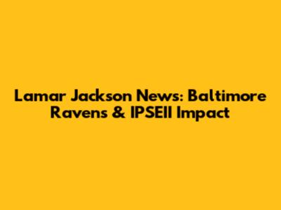 Lamar Jackson News: Baltimore Ravens & IPSEII Impact