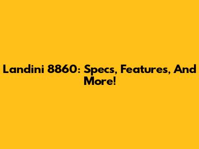 Landini 8860: Specs, Features, And More!