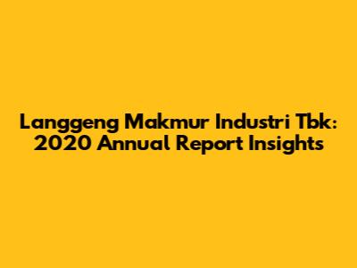 Langgeng Makmur Industri Tbk: 2020 Annual Report Insights