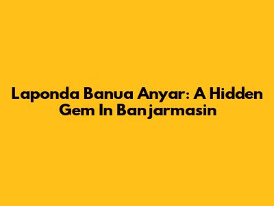 Laponda Banua Anyar: A Hidden Gem In Banjarmasin