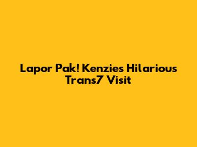 Lapor Pak! Kenzie's Hilarious Trans7 Visit