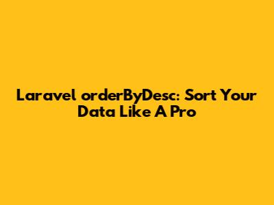 Laravel `orderByDesc`: Sort Your Data Like A Pro
