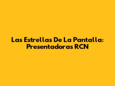 Las Estrellas De La Pantalla: Presentadoras RCN