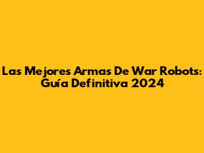 Las Mejores Armas De War Robots: Guía Definitiva 2024