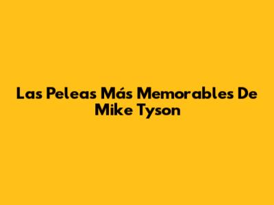 Las Peleas Más Memorables De Mike Tyson