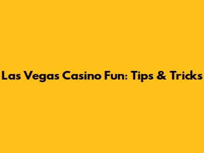 Las Vegas Casino Fun: Tips & Tricks