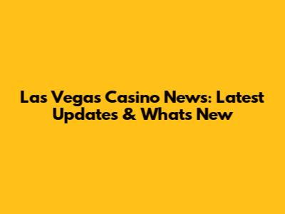 Las Vegas Casino News: Latest Updates & What's New