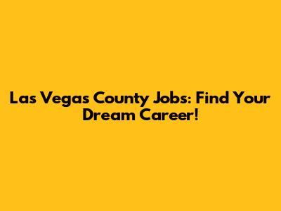 Las Vegas County Jobs: Find Your Dream Career!