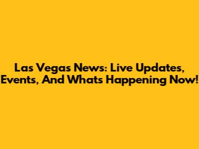 Las Vegas News: Live Updates, Events, And What's Happening Now!