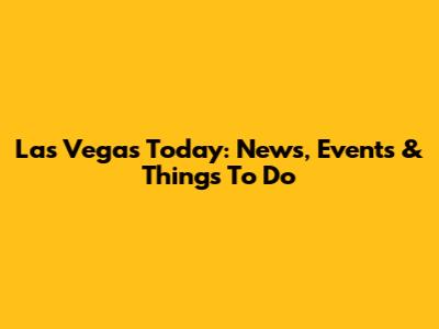Las Vegas Today: News, Events & Things To Do
