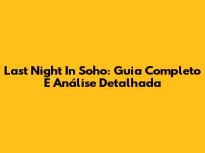 Last Night In Soho: Guia Completo E Análise Detalhada