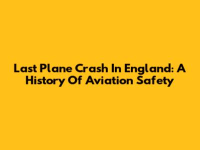Last Plane Crash In England: A History Of Aviation Safety