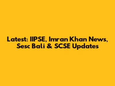 Latest: IIPSE, Imran Khan News, Sesc Bali & SCSE Updates