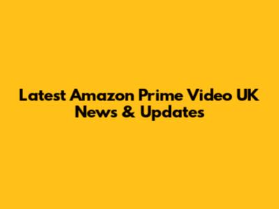 Latest Amazon Prime Video UK News & Updates