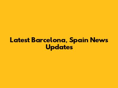 Latest Barcelona, Spain News Updates