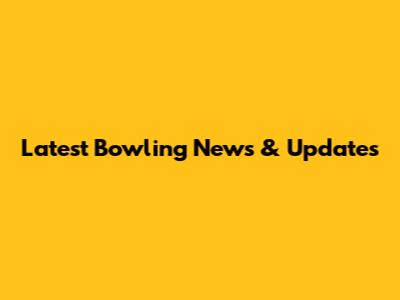 Latest Bowling News & Updates