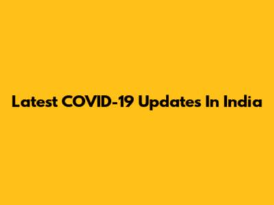 Latest COVID-19 Updates In India