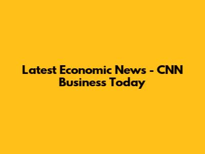 Latest Economic News - CNN Business Today