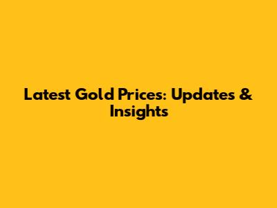 Latest Gold Prices: Updates & Insights