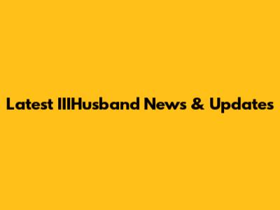 Latest IIIHusband News & Updates