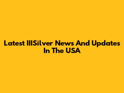Latest IIISilver News And Updates In The USA