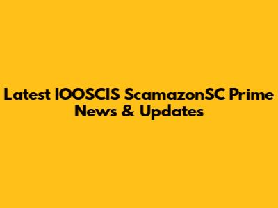 Latest IOOSCIS ScamazonSC Prime News & Updates
