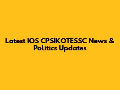 Latest IOS CPSIKOTESSC News & Politics Updates