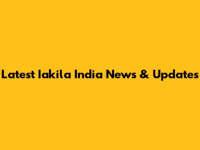 Latest Iakila India News & Updates