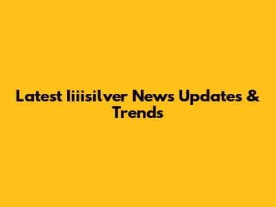Latest Iiiisilver News Updates & Trends