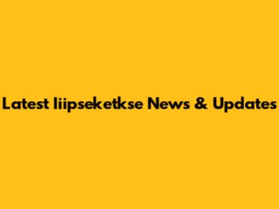 Latest Iiipseketkse News & Updates