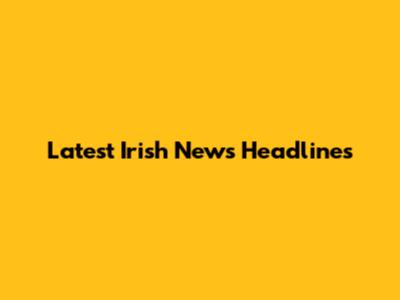 Latest Irish News Headlines