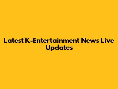 Latest K-Entertainment News Live Updates