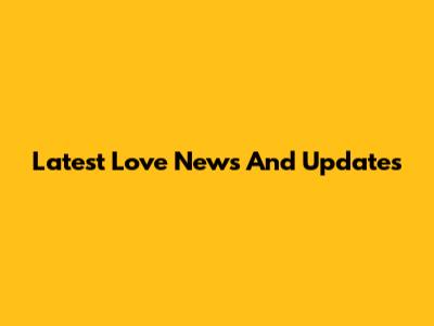 Latest Love News And Updates
