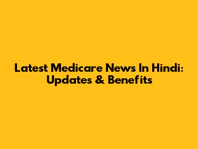 Latest Medicare News In Hindi: Updates & Benefits