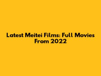 Latest Meitei Films: Full Movies From 2022