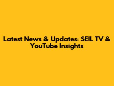 Latest News & Updates: SEIL TV & YouTube Insights