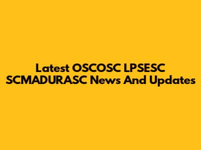 Latest OSCOSC LPSESC SCMADURASC News And Updates