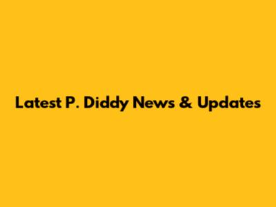 Latest P. Diddy News & Updates