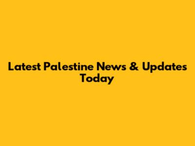 Latest Palestine News & Updates Today