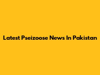 Latest Pseizoose News In Pakistan