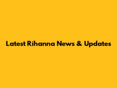 Latest Rihanna News & Updates