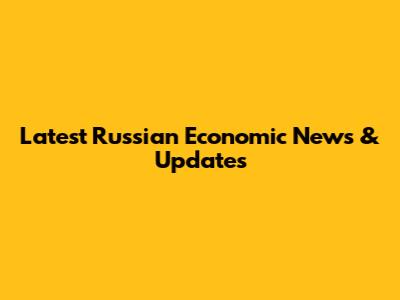 Latest Russian Economic News & Updates